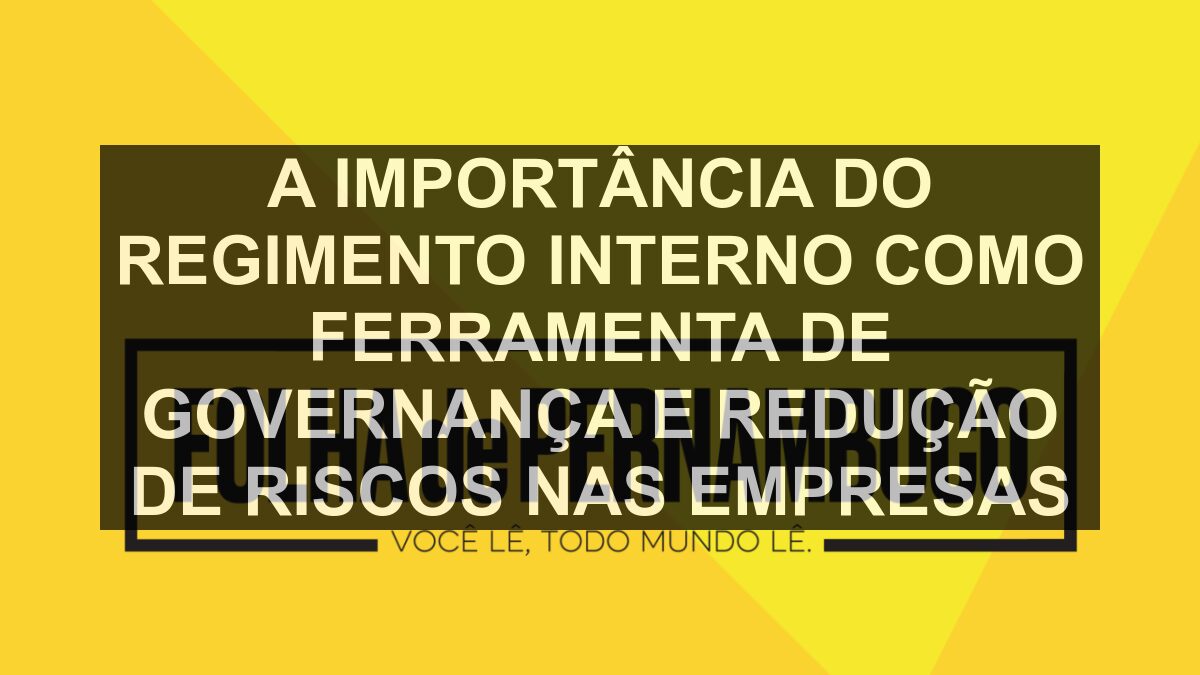 A importância do regimento interno como ferramenta de governança e redução de riscos nas empresas