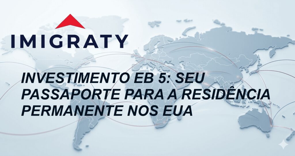 Investimento EB 5: Seu Passaporte para a Residência Permanente nos EUA