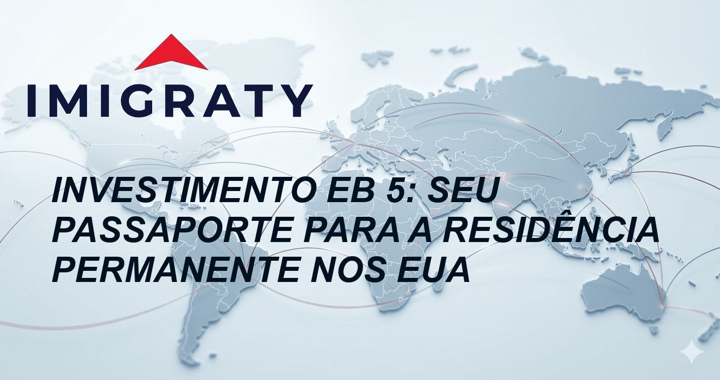 Investimento EB 5: Seu Passaporte para a Residência Permanente nos EUA