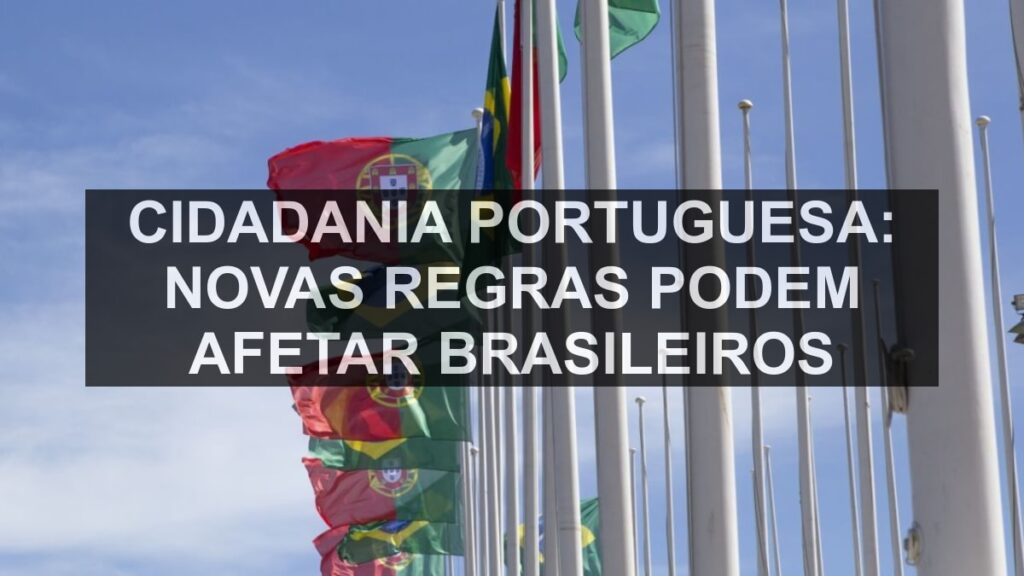 Cidadania Portuguesa: Novas Regras Podem Afetar Brasileiros