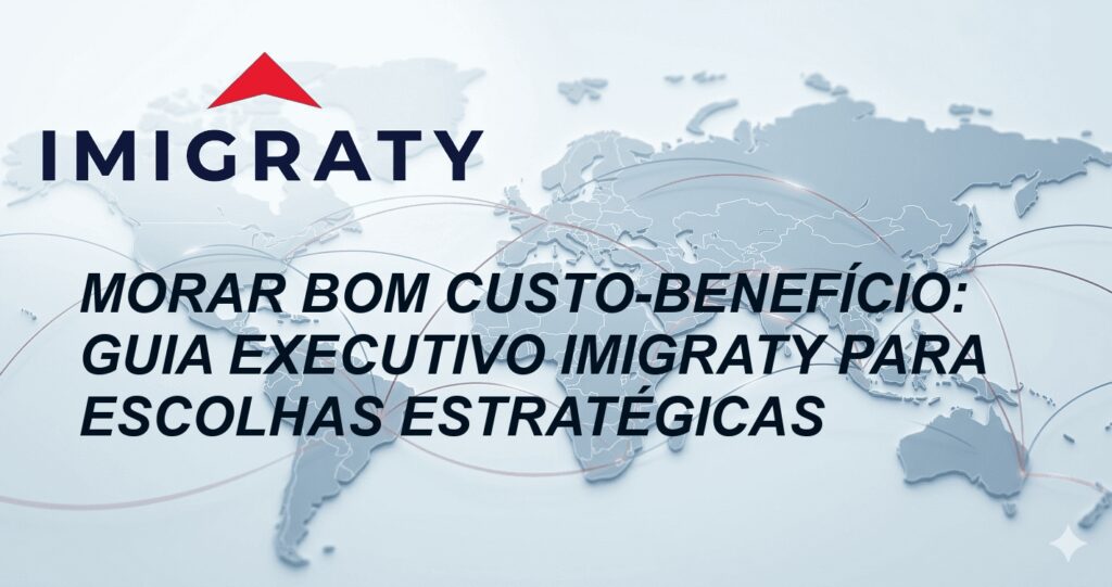 Morar bom custo-benefício: Guia Executivo Imigraty para Escolhas Estratégicas