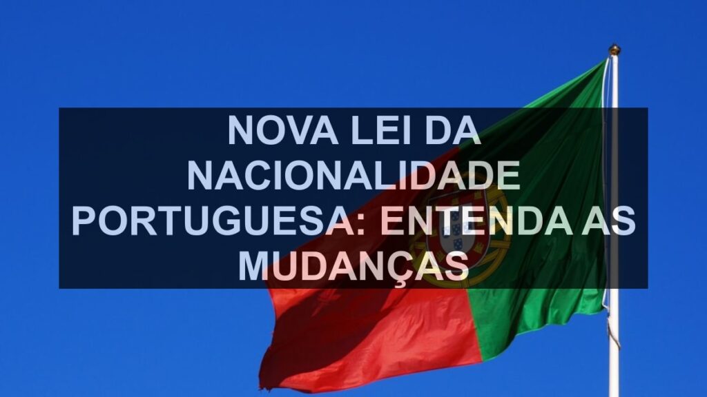 Nova Lei da Nacionalidade Portuguesa: Entenda as Mudanças