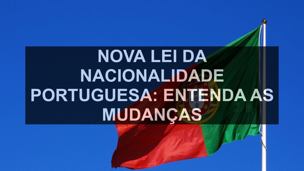 Nova Lei da Nacionalidade Portuguesa: Entenda as Mudanças