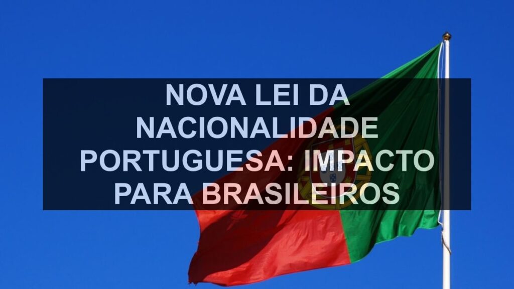 Nova Lei da Nacionalidade Portuguesa: Impacto para Brasileiros