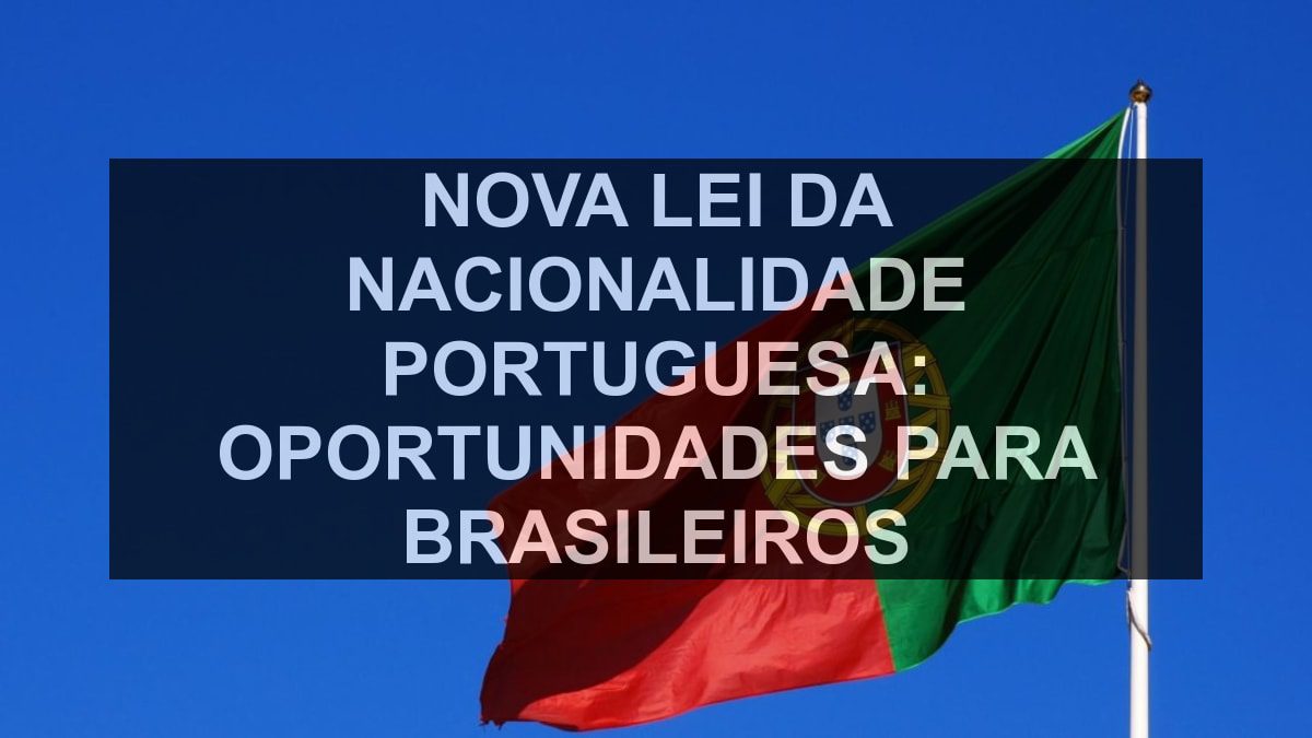 Nova Lei da Nacionalidade Portuguesa: Oportunidades para Brasileiros