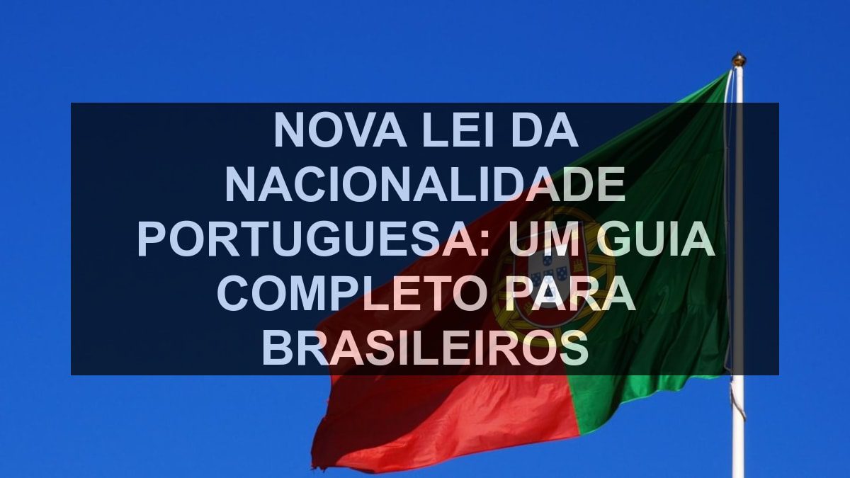 Nova Lei da Nacionalidade Portuguesa: Um Guia Completo para Brasileiros
