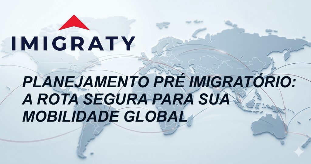 Planejamento Pré Imigratório: A Rota Segura para sua Mobilidade Global