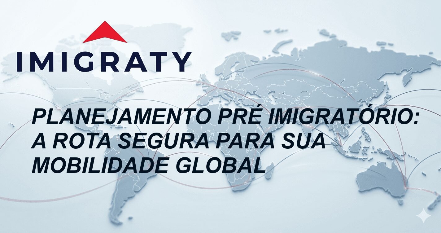 Planejamento Pré Imigratório: A Rota Segura para sua Mobilidade Global