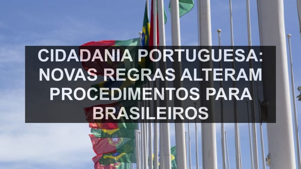 Cidadania Portuguesa: Novas Regras Alteram Procedimentos para Brasileiros