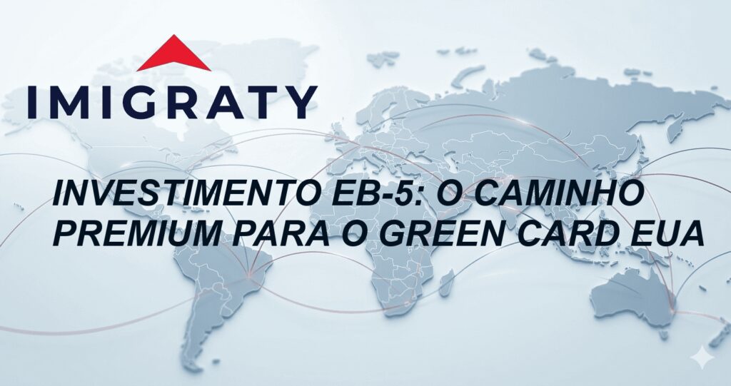 Investimento EB-5: O Caminho Premium para o Green Card EUA