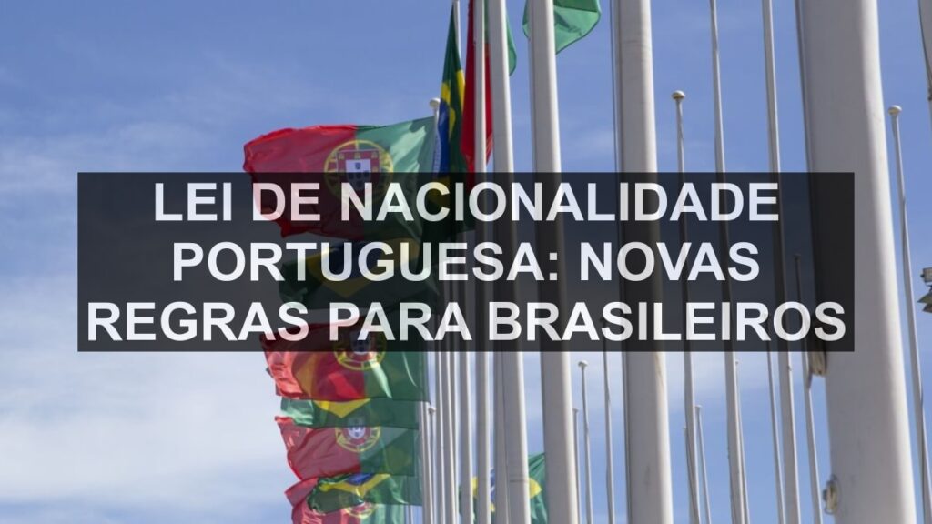 Lei de Nacionalidade Portuguesa: Novas Regras para Brasileiros